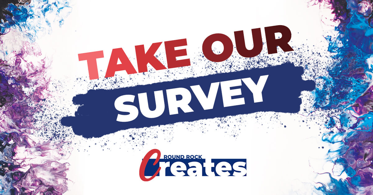 A colorful image that says "Help create the future of arts and culture in Round Rock. Take our survey."