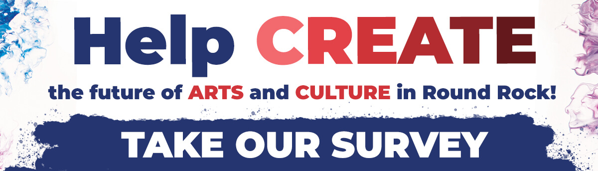 A colorful image that says "Help create the future of arts and culture in Round Rock. Take our survey."