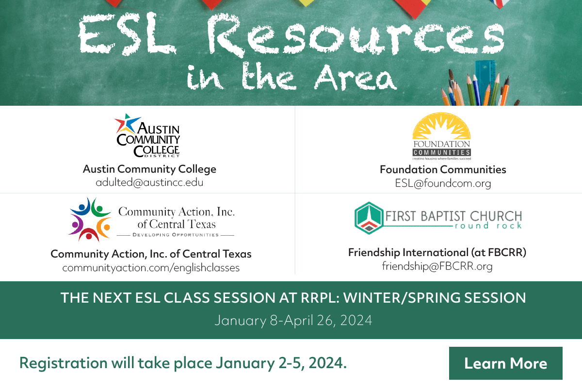 THE NEXT ESL CLASS SESSION AT RRPL: WINTER/SPRING SESSION: January 8-April 26, 2024. Registration will take place January 2-5, 2024.

Classes are facilitated by the Literacy Council of Williamson County. info@literacycouncilwilco.org  |  (512) 869-0497