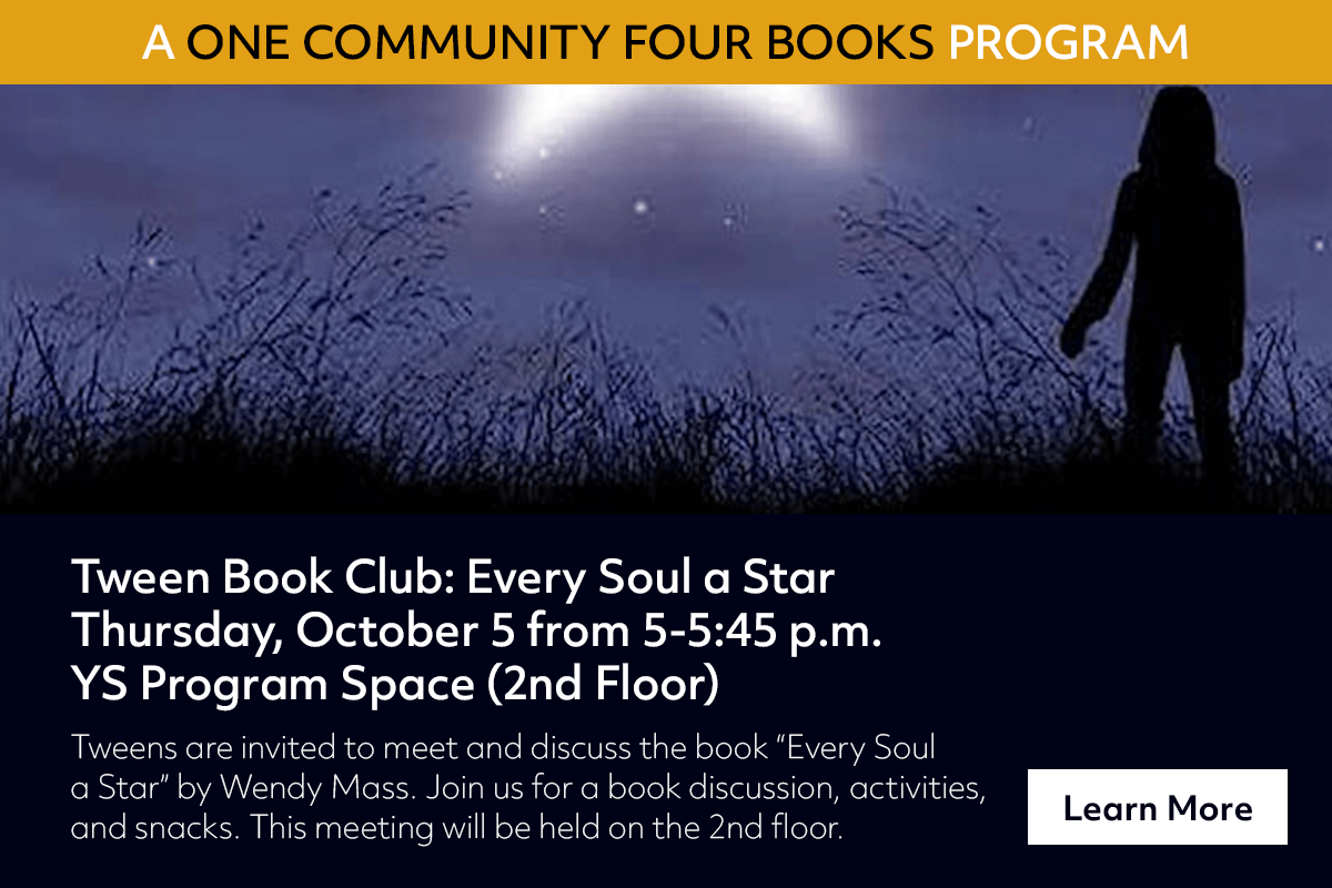 Tweens are invited to meet and discuss the book “Every Soul 
a Star” by Wendy Mass. Join us for a book discussion, activities, 
and snacks. This meeting will be held on the 2nd floor.