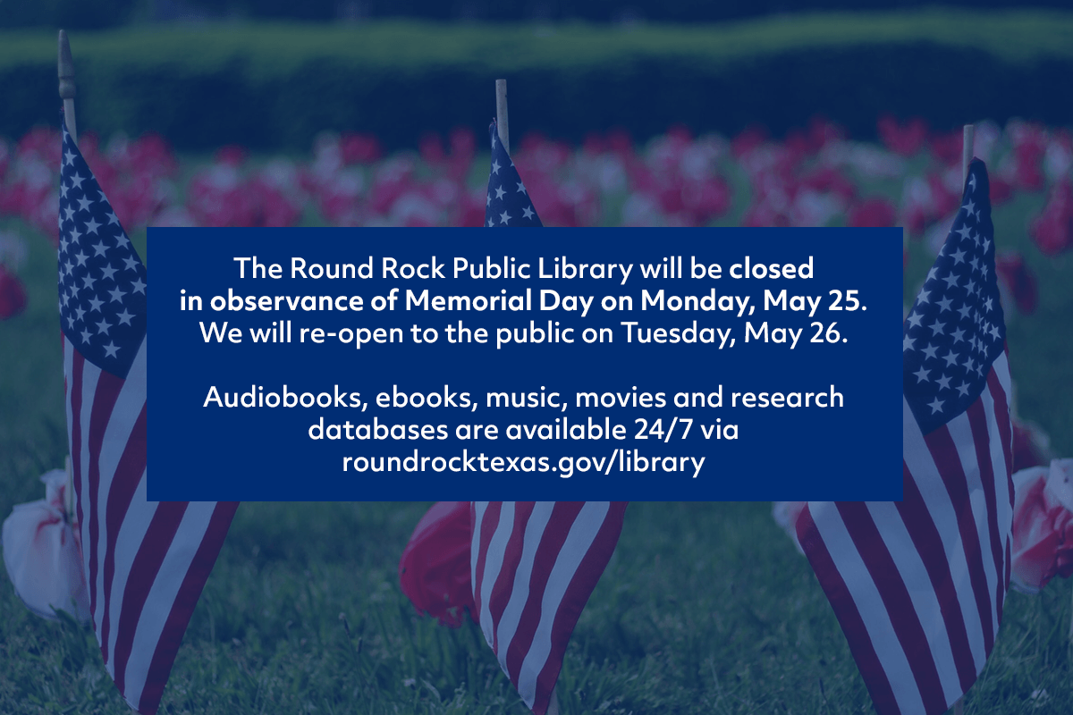 A field of American flags with a notice overlaid: The Round Rock Public Library will be closed on Memorial Day, May 25, and reopen May 26. Online resources are available 24/7 at roundrocktexas.gov/library.