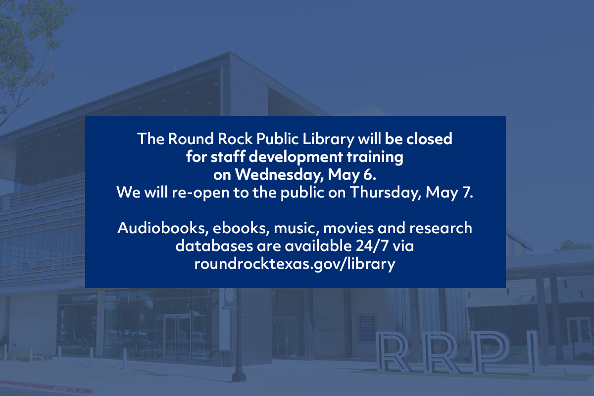 A notice from Round Rock Public Library states closure for staff training on Wednesday, May 6, reopening Thursday, May 7. Online resources remain available at roundrocktexas.gov/library.