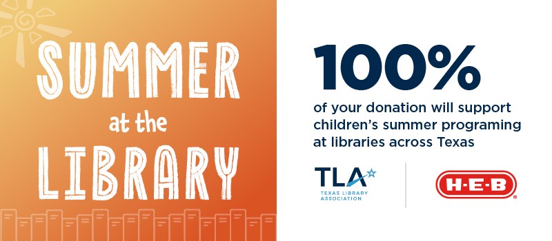 Orange and white graphic reads “Summer at the Library.” Text beside it says, “100% of your donation will support children’s summer programming at libraries across Texas.” Includes TLA and H-E-B logos.